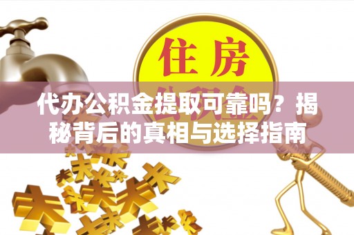 南阳代办公积金提取可靠吗？揭秘背后的真相与选择指南