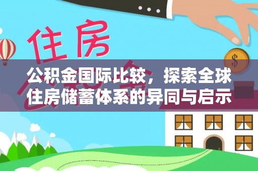 南阳公积金国际比较，探索全球住房储蓄体系的异同与启示