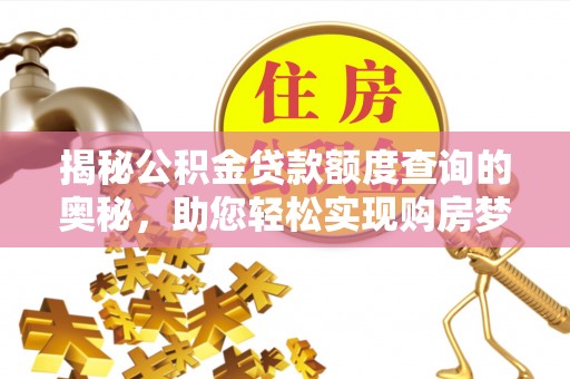 南阳揭秘公积金贷款额度查询的奥秘，助您轻松实现购房梦想