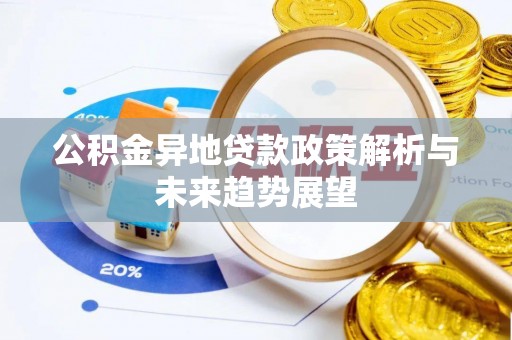 南阳公积金异地贷款政策解析与未来趋势展望