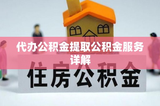 南阳代办公积金提取公积金服务详解