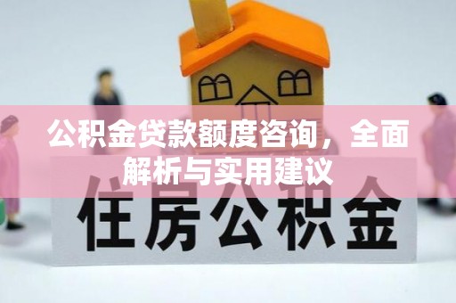 南阳公积金贷款额度咨询，全面解析与实用建议