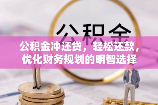 南阳公积金冲还贷，轻松还款，优化财务规划的明智选择