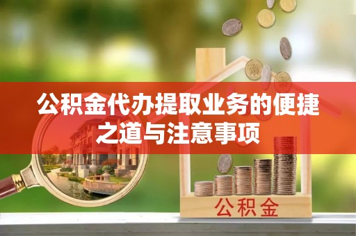 南阳公积金代办提取业务的便捷之道与注意事项