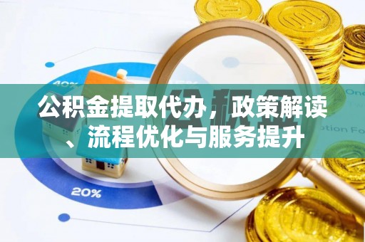 南阳公积金提取代办，政策解读、流程优化与服务提升