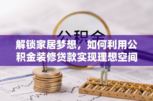 南阳解锁家居梦想，如何利用公积金装修贷款实现理想空间