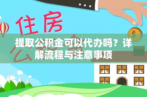 南阳提取公积金可以代办吗？详解流程与注意事项