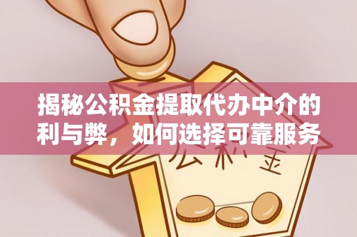 南阳揭秘公积金提取代办中介的利与弊，如何选择可靠服务？