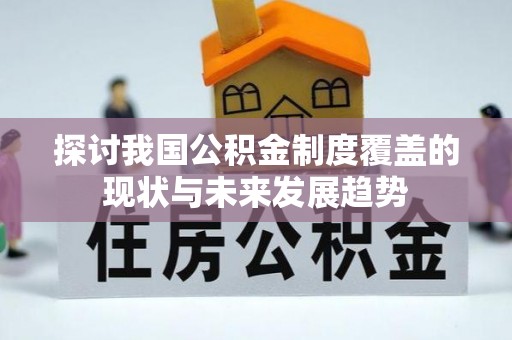 南阳探讨我国公积金制度覆盖的现状与未来发展趋势