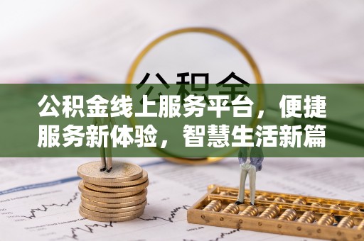 南阳公积金线上服务平台，便捷服务新体验，智慧生活新篇章