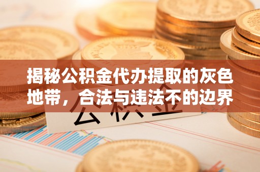 南阳揭秘公积金代办提取的灰色地带，合法与违法不的边界
