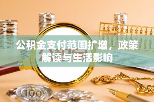 南阳公积金支付范围扩增，政策解读与生活影响