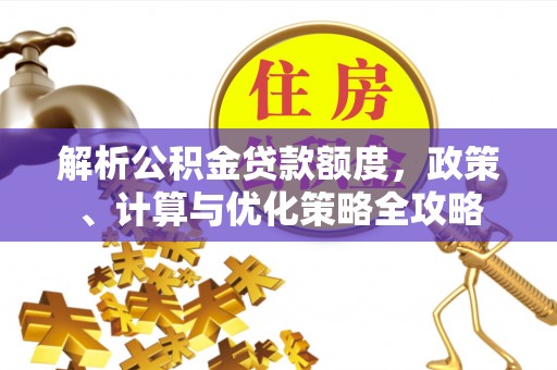 南阳解析公积金贷款额度，政策、计算与优化策略全攻略