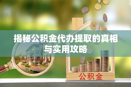 南阳揭秘公积金代办提取的真相与实用攻略