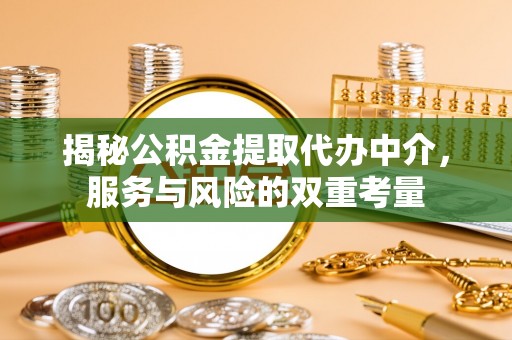 南阳揭秘公积金提取代办中介，服务与风险的双重考量