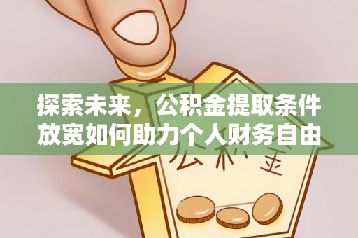 南阳探索未来，公积金提取条件放宽如何助力个人财务自由