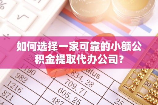 南阳如何选择一家可靠的小额公积金提取代办公司？