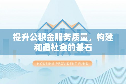 南阳提升公积金服务质量，构建和谐社会的基石