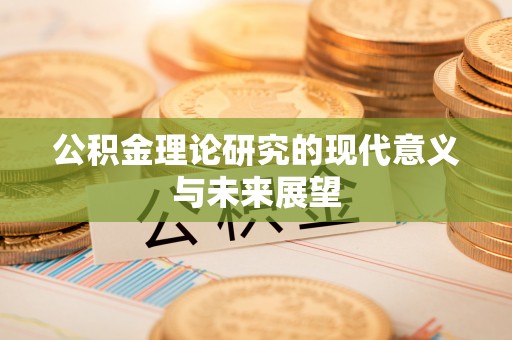 南阳公积金理论研究的现代意义与未来展望