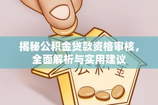 南阳揭秘公积金贷款资格审核，全面解析与实用建议