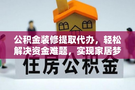 南阳公积金装修提取代办，轻松解决资金难题，实现家居梦想