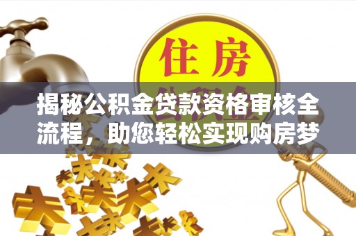 南阳揭秘公积金贷款资格审核全流程，助您轻松实现购房梦想