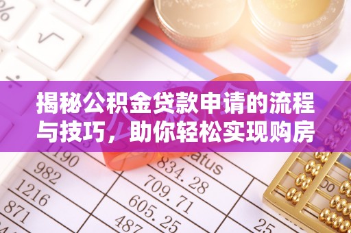 南阳揭秘公积金贷款申请的流程与技巧，助你轻松实现购房梦想