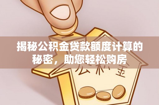 南阳揭秘公积金贷款额度计算的秘密，助您轻松购房