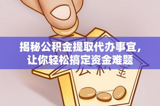 南阳揭秘公积金提取代办事宜，让你轻松搞定资金难题