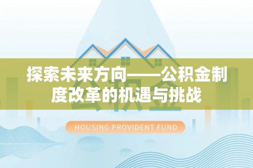 南阳探索未来方向——公积金制度改革的机遇与挑战
