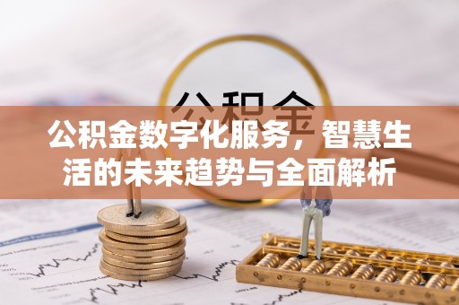 南阳公积金数字化服务，智慧生活的未来趋势与全面解析