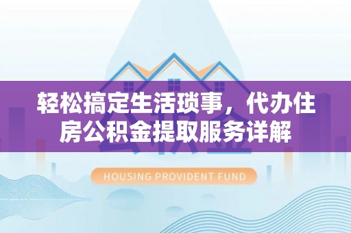 南阳轻松搞定生活琐事，代办住房公积金提取服务详解