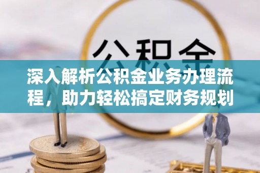 南阳深入解析公积金业务办理流程，助力轻松搞定财务规划