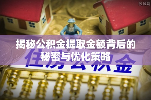 南阳揭秘公积金提取金额背后的秘密与优化策略