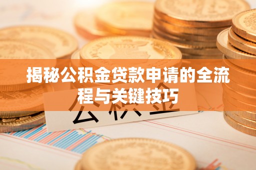 南阳揭秘公积金贷款申请的全流程与关键技巧