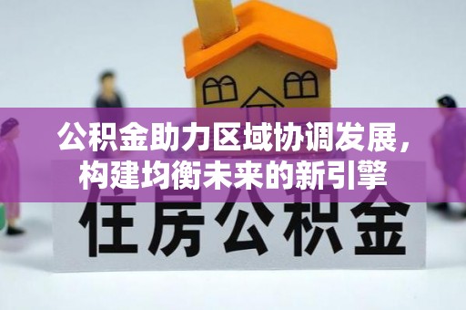 南阳公积金助力区域协调发展，构建均衡未来的新引擎
