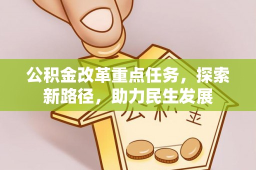南阳公积金改革重点任务，探索新路径，助力民生发展