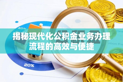 南阳揭秘现代化公积金业务办理流程的高效与便捷