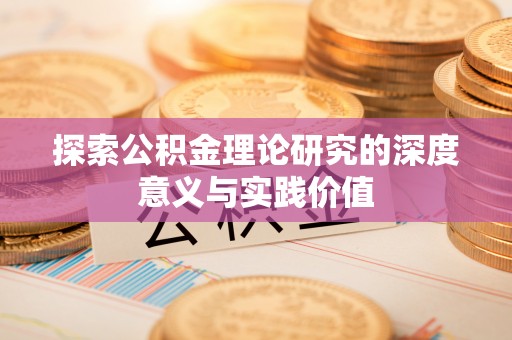 南阳探索公积金理论研究的深度意义与实践价值