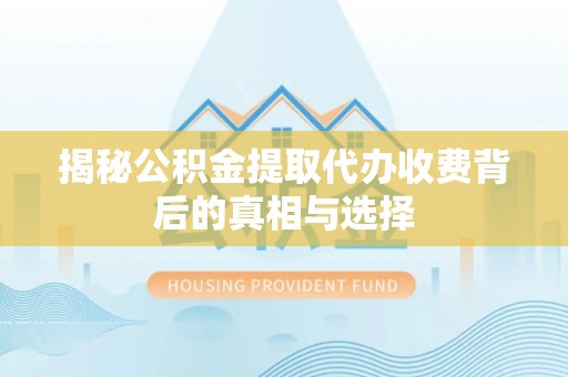 南阳揭秘公积金提取代办收费背后的真相与选择