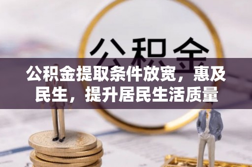 南阳公积金提取条件放宽，惠及民生，提升居民生活质量