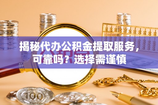 南阳揭秘代办公积金提取服务，可靠吗？选择需谨慎