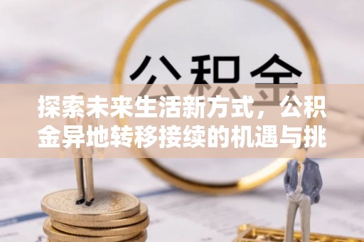 南阳探索未来生活新方式，公积金异地转移接续的机遇与挑战