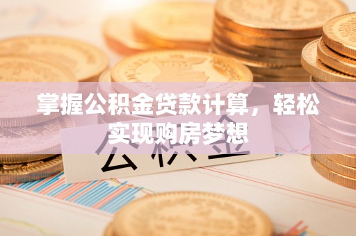 南阳掌握公积金贷款计算，轻松实现购房梦想