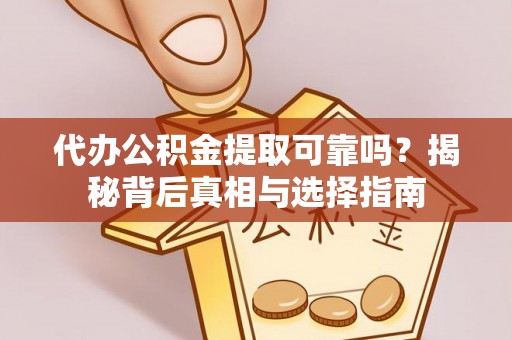 南阳代办公积金提取可靠吗？揭秘背后真相与选择指南