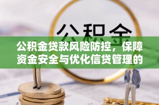 南阳公积金贷款风险防控，保障资金安全与优化信贷管理的关键策略