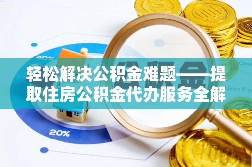 南阳轻松解决公积金难题——提取住房公积金代办服务全解析