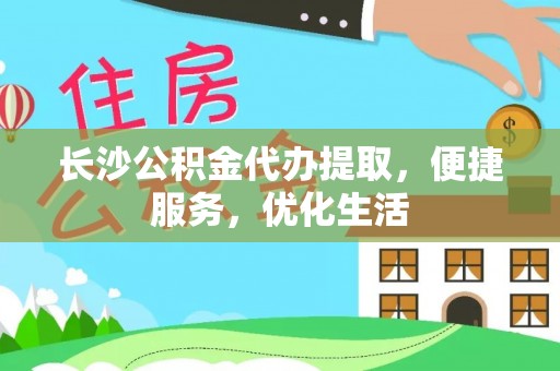 南阳长沙公积金代办提取，便捷服务，优化生活