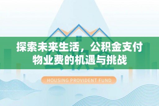 南阳探索未来生活，公积金支付物业费的机遇与挑战