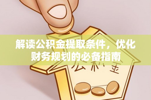 南阳解读公积金提取条件，优化财务规划的必备指南